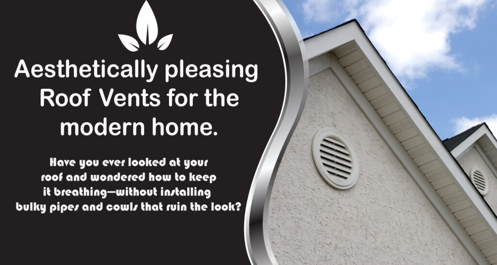 Aesthetically pleasing Roof Vents for the modern home.