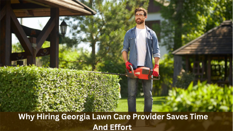 Why Hiring Georgia Lawn Care Provider Saves Time And Effort